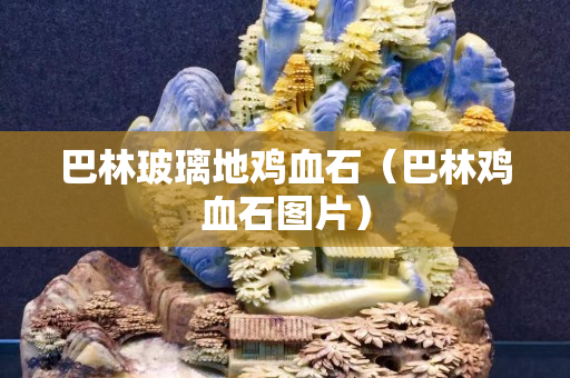 巴林玻璃地鸡血石（巴林鸡血石图片）