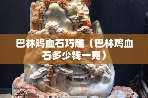 巴林鸡血石巧雕（巴林鸡血石多少钱一克）