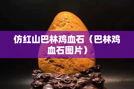 仿红山巴林鸡血石（巴林鸡血石图片）