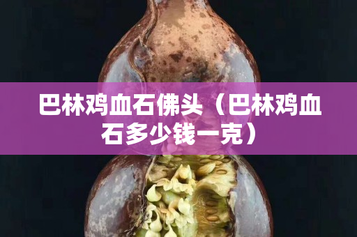巴林鸡血石佛头（巴林鸡血石多少钱一克）