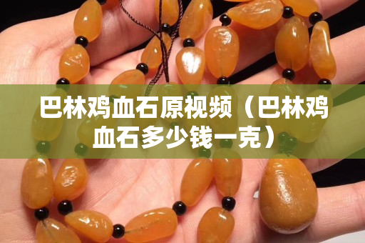 巴林鸡血石原视频（巴林鸡血石多少钱一克）