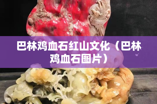 巴林鸡血石红山文化（巴林鸡血石图片）