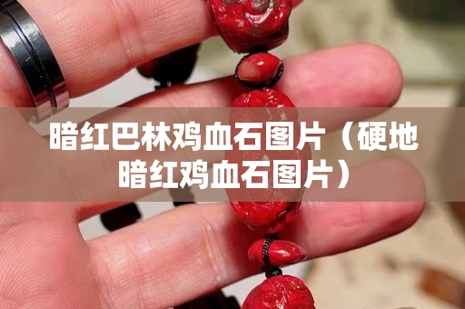 暗红巴林鸡血石图片（硬地暗红鸡血石图片）