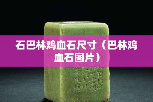 石巴林鸡血石尺寸（巴林鸡血石图片）