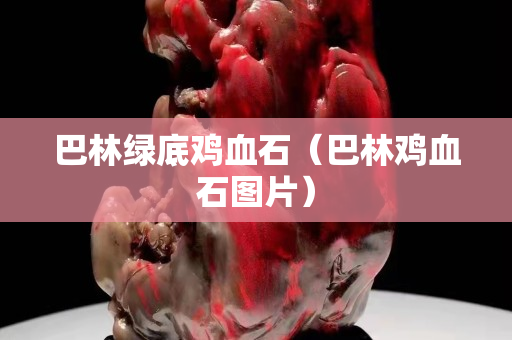 巴林绿底鸡血石（巴林鸡血石图片）