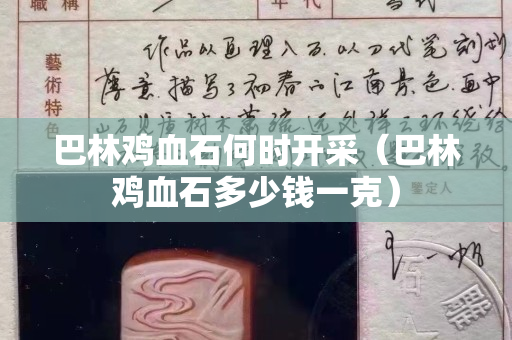 巴林鸡血石何时开采（巴林鸡血石多少钱一克）