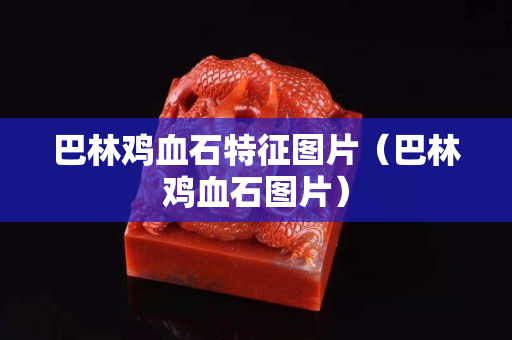 巴林鸡血石特征图片（巴林鸡血石图片）