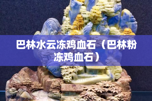 巴林水云冻鸡血石（巴林粉冻鸡血石）