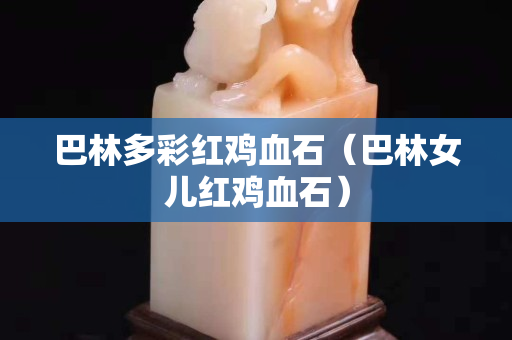 巴林多彩红鸡血石（巴林女儿红鸡血石）