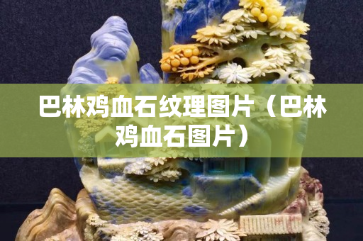 巴林鸡血石纹理图片（巴林鸡血石图片）
