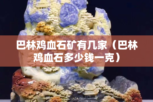 巴林鸡血石矿有几家（巴林鸡血石多少钱一克）