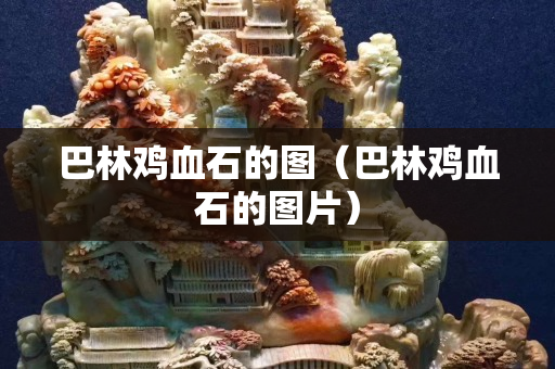 巴林鸡血石的图（巴林鸡血石的图片）