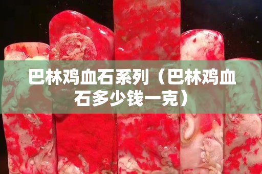 巴林鸡血石系列（巴林鸡血石多少钱一克）