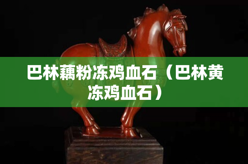 巴林藕粉冻鸡血石（巴林黄冻鸡血石）