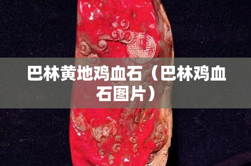 巴林黄地鸡血石（巴林鸡血石图片）