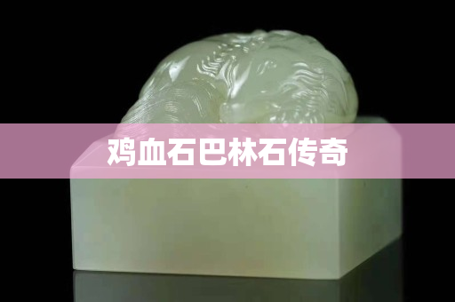 鸡血石巴林石传奇