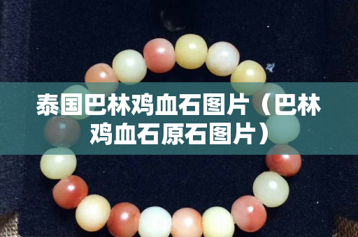 泰国巴林鸡血石图片（巴林鸡血石原石图片）