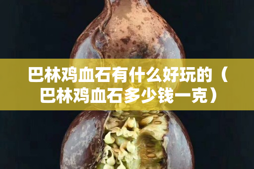 巴林鸡血石有什么好玩的（巴林鸡血石多少钱一克）