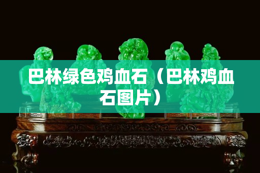 巴林绿色鸡血石（巴林鸡血石图片）