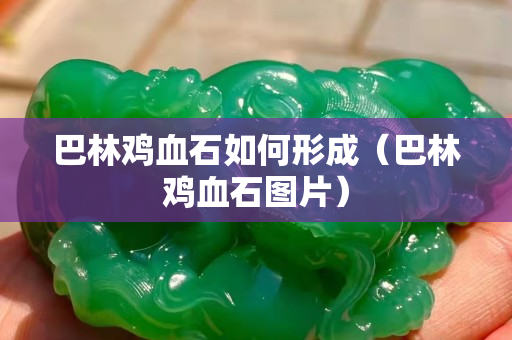 巴林鸡血石如何形成（巴林鸡血石图片）
