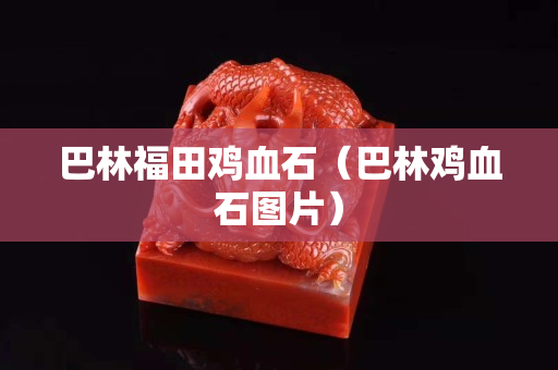 巴林福田鸡血石（巴林鸡血石图片）
