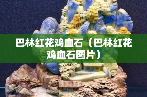 巴林红花鸡血石（巴林红花鸡血石图片）