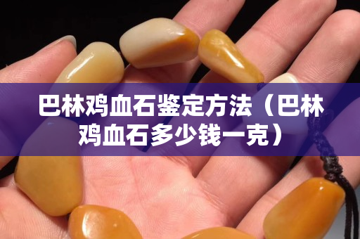 巴林鸡血石鉴定方法（巴林鸡血石多少钱一克）