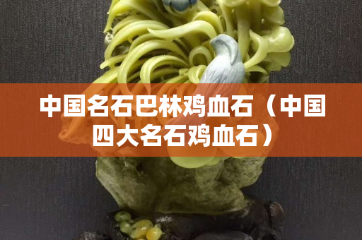 中国名石巴林鸡血石（中国四大名石鸡血石）