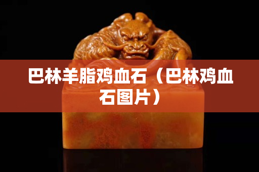 巴林羊脂鸡血石（巴林鸡血石图片）
