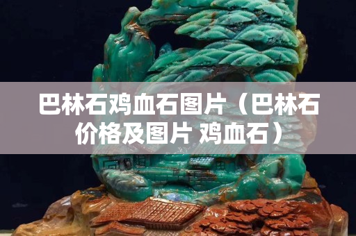 巴林石鸡血石图片（巴林石价格及图片 鸡血石）