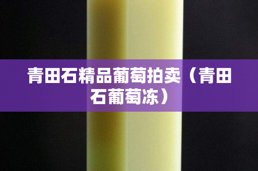 青田石精品葡萄拍卖（青田石葡萄冻）