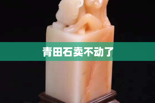 青田石卖不动了