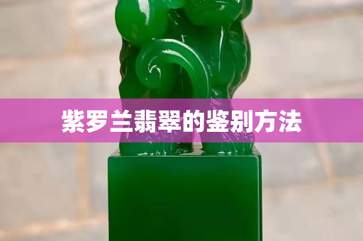 紫罗兰翡翠的鉴别方法