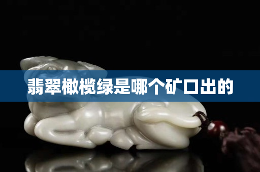翡翠橄榄绿是哪个矿口出的