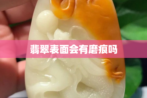 翡翠表面会有磨痕吗