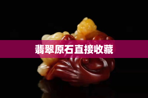 翡翠原石直接收藏 翡翠原石直接收藏