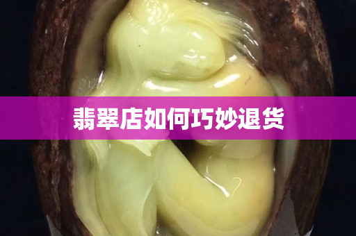 翡翠店如何巧妙退货