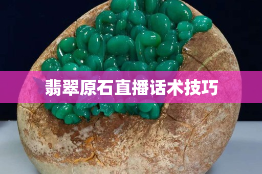 翡翠原石直播话术技巧