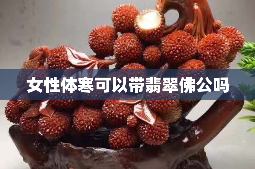 女性体寒可以带翡翠佛公吗