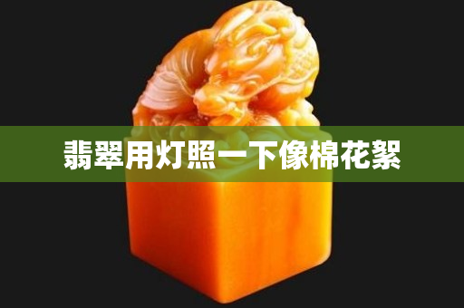 翡翠用灯照一下像棉花絮