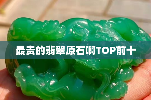 最贵的翡翠原石啊TOP前十