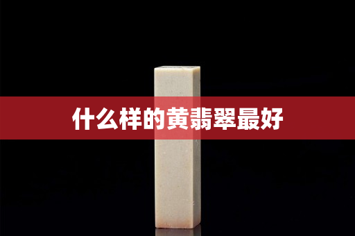 什么样的黄翡翠最好