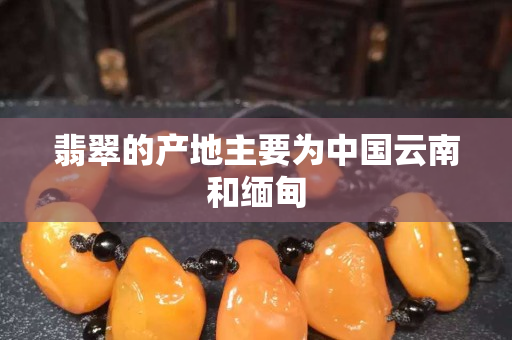 翡翠的产地主要为中国云南和缅甸