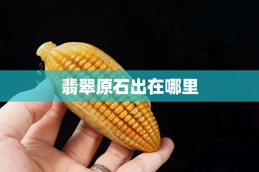 翡翠原石出在哪里