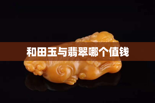 和田玉与翡翠哪个值钱