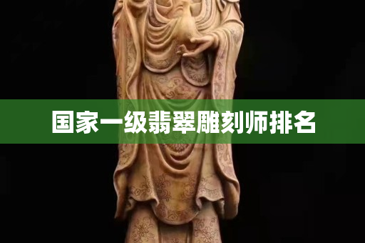 国家一级翡翠雕刻师排名
