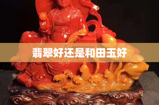 翡翠好还是和田玉好