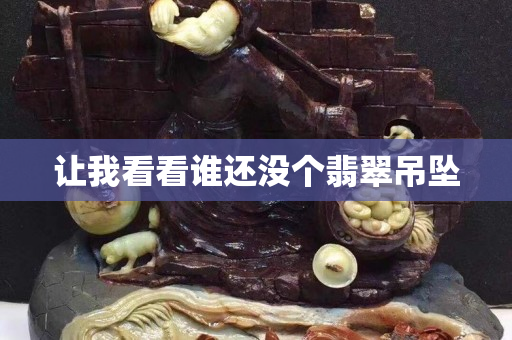 让我看看谁还没个翡翠吊坠