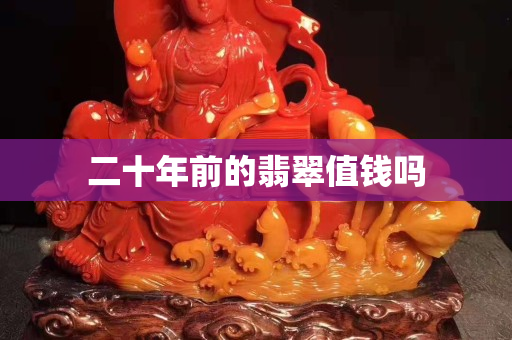 二十年前的翡翠值钱吗