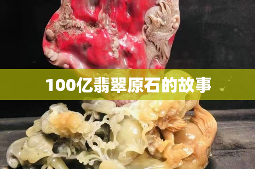100亿翡翠原石的故事